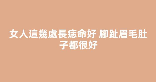 女人這幾處長痣命好 腳趾眉毛肚子都很好